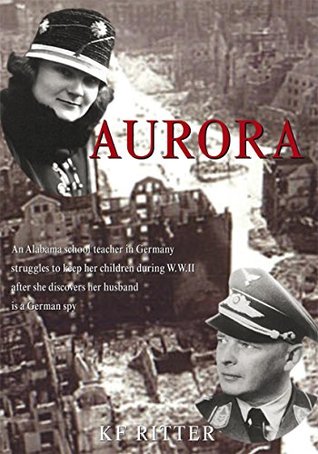 Read Aurora: An Alabama School Teacher in Germany Struggles to Keep Her Children During Wwii After She Discovers Her Husband Is a German Spy - KF Ritter file in ePub