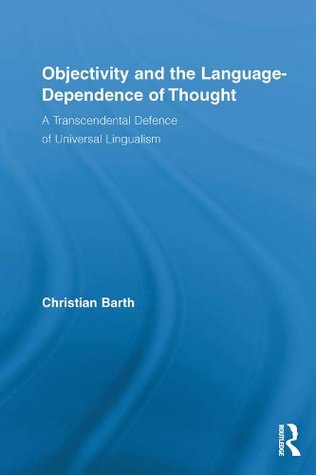 Download Objectivity and the Language-Dependence of Thought: A Transcendental Defence of Universal Lingualism - Christian Barth | PDF