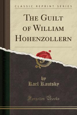Read Online The Guilt of William Hohenzollern (Classic Reprint) - Karl Kautsky file in ePub