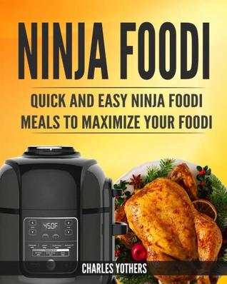 Full Download Ninja Foodi: Quick and Easy Ninja Foodi Meals to Maximize Your Foodi: Ninja Foodi Cookbook to Pressure Cook, Air Fry, and Dehydrate - Charles Yothers | PDF