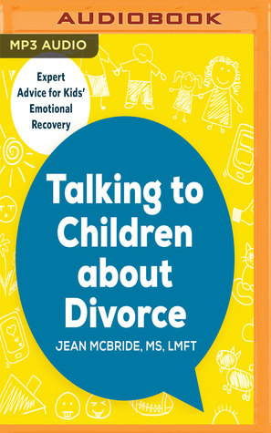 Read Online Talking to Children about Divorce: A Parent's Guide to Healthy Communication at Each Stage of Divorce: Expert Advice for Kids' Emotional Recovery - Jean McBride, MS, LMFt | ePub
