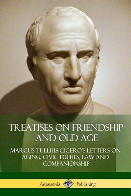 Read Online Treatises on Friendship and Old Age: Cicero's Letters on Aging, Civic Duties, Law and Companionship - Marcus Tullius Cicero | ePub