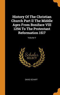 Full Download History of the Christian Church Part II the Middle Ages from Boniface VIII 1294 to the Protestant Reformation 1517; Volume V - David Schaff | ePub