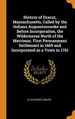 Read Online History of Dracut, Massachusetts, Called by the Indians Augumtoocooke and Before Incorporation, the Wildernesse North of the Merrimac. First Permanment Settlement in 1669 and Incorporated as a Town in 1701 - Silas Roger Coburn file in ePub