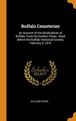 Full Download Buffalo Cemeteries: An Account of the Burial-Places of Buffalo, from the Earliest Times: Read Before the Buffalo Historical Society, February 4, 1879 - William Hodge | ePub