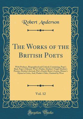 Full Download The Works of the British Poets, Vol. 12: With Prefaces, Biographical and Critical; Containing, Pope's Iliad, Pope's Odyssey, West's Pindar, Dryden's Virgil, Dryden's Persius, Dryden's Juvenal, Pitt's �neid, Rowe's Lucan, Homer's Hymn to Ceres, And, Pinda - Robert Anderson file in ePub