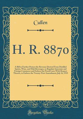 Read Online H. R. 8870: A Bill to Further Protect the Revenue Derived from Distilled Spirits, Wine, and Malt Beverages, to Regulate Interstate and Foreign Commerce and Enforce the Postal Laws with Respect Thereto, to Enforce the Twenty-First Amendment; July 16, 1935 - Cullen Cullen file in ePub