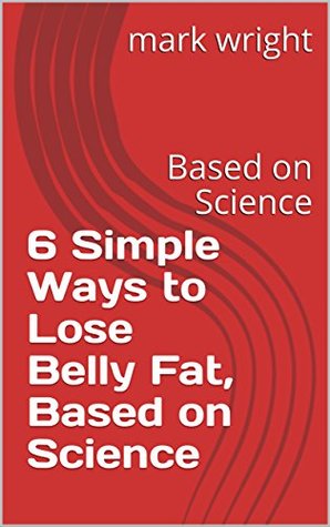Full Download 6 Simple Ways to Lose Belly Fat, Based on Science: Based on Science - Mark Wright | PDF