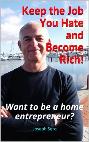 Read Keep the Job You Hate and Become Rich: Want to be a home entrepreneur? (Home Business Ideas Book 1) - Joseph Sgro file in ePub