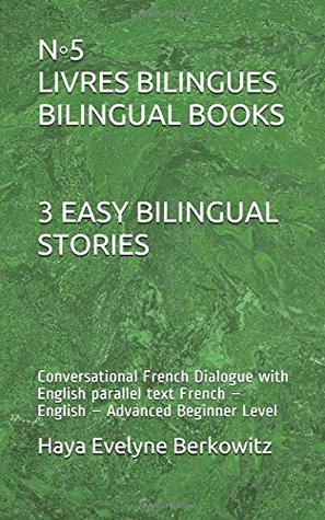 Download N◦5 LIVRES BILINGUES -BILINGUAL BOOKS 3 EASY BILINGUAL STORIES: Conversational French Dialogue with English parallel text French – English – Advanced Beginner Level - Haya Evelyne Berkowitz file in PDF