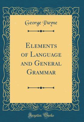 Read Online Elements of Language and General Grammar (Classic Reprint) - George Payne file in PDF