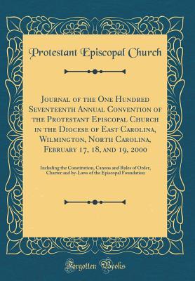 Read Online Journal of the One Hundred Seventeenth Annual Convention of the Protestant Episcopal Church in the Diocese of East Carolina, Wilmington, North Carolina, February 17, 18, and 19, 2000: Including the Constitution, Canons and Rules of Order, Charter and By-L - Protestant Episcopal Church file in PDF