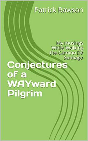 Download Conjectures of a WAYward Pilgrim: My Musings While Walking the Camino De Santiago - Patrick Rawson | ePub