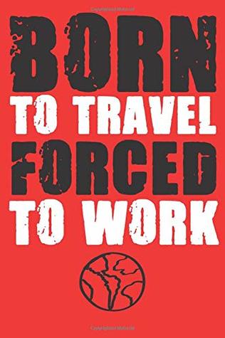 Full Download Born To Travel Forced To Work: Blank lined journal for your backpacker friend. 6x9 inches, 100 pages. - Traveler Time | ePub