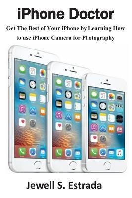 Read Online iPhone Doctor: Get the Best of Your iPhone by Learning How to Use iPhone Camera for Photography - Jewell S Estrada | PDF