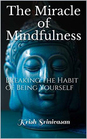 Full Download The Miracle of Mindfulness: Breaking The Habit of Being Yourself - Krish Srinivasan file in PDF