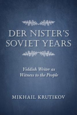 Full Download Der Nister's Soviet Years: Yiddish Writer as Witness to the People - Mikhail Krutikov | PDF