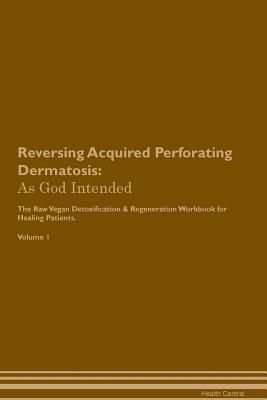 Full Download Reversing Acquired Perforating Dermatosis: As God Intended The Raw Vegan Plant-Based Detoxification & Regeneration Workbook for Healing Patients. Volume 1 - Health Central | ePub