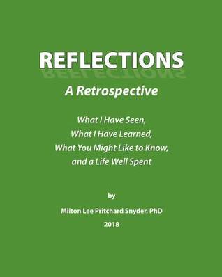 Read Online Reflections: A Retrospective: What I Have Seen, What I Have Learned, What You Might Like to Know, and a Life Well Spent - Milton Lee Pritchard Snyder Phd | ePub