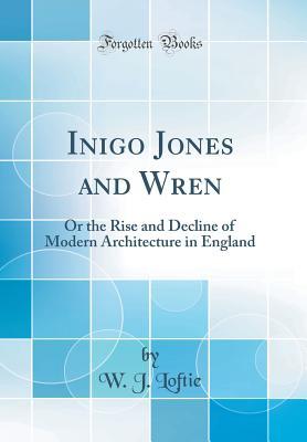 Read Inigo Jones and Wren: Or the Rise and Decline of Modern Architecture in England (Classic Reprint) - W.J. Loftie file in PDF