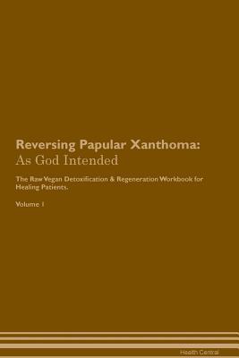 Full Download Reversing Papular Xanthoma: As God Intended The Raw Vegan Plant-Based Detoxification & Regeneration Workbook for Healing Patients. Volume 1 - Health Central file in PDF
