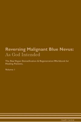 Full Download Reversing Malignant Blue Nevus: As God Intended The Raw Vegan Plant-Based Detoxification & Regeneration Workbook for Healing Patients. Volume 1 - Health Central file in ePub