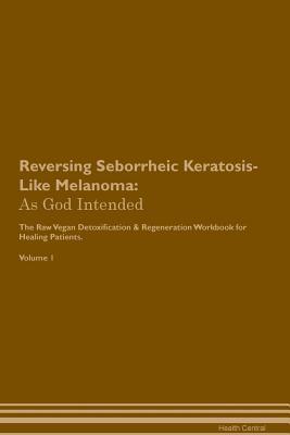 Read Reversing Seborrheic Keratosis-Like Melanoma: As God Intended The Raw Vegan Plant-Based Detoxification & Regeneration Workbook for Healing Patients. Volume 1 - Health Central file in ePub