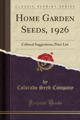 Full Download Home Garden Seeds, 1926: Cultural Suggestions, Price List (Classic Reprint) - Colorado Seed Company | ePub
