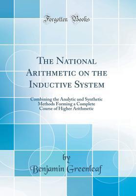 Read Online The National Arithmetic on the Inductive System: Combining the Analytic and Synthetic Methods Forming a Complete Course of Higher Arithmetic (Classic Reprint) - Benjamin Greenleaf file in PDF