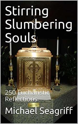 Read Stirring Slumbering Souls: 250 Eucharistic Reflections - Michael Seagriff file in PDF