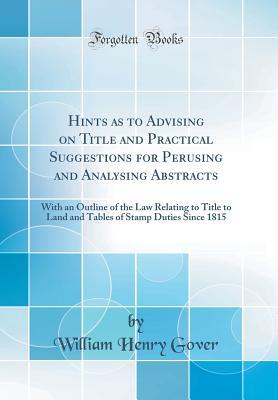 Full Download Hints as to Advising on Title and Practical Suggestions for Perusing and Analysing Abstracts: With an Outline of the Law Relating to Title to Land and Tables of Stamp Duties Since 1815 (Classic Reprint) - William Henry Gover file in ePub