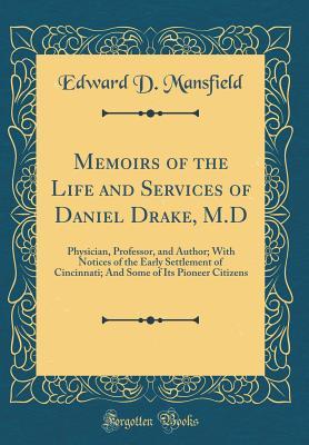 Full Download Memoirs of the Life and Services of Daniel Drake, M.D: Physician, Professor, and Author; With Notices of the Early Settlement of Cincinnati; And Some of Its Pioneer Citizens (Classic Reprint) - Edward D Mansfield file in ePub