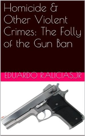 Download Homicide & Other Violent Crimes: The Folly of the Gun Ban - Eduardo R. Alicias Jr. | ePub