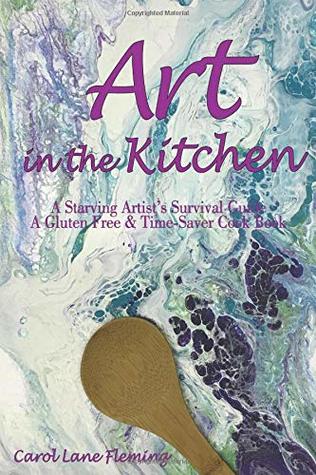 Full Download Art in the Kitchen: A Starving Artist's Survival Guide A Gluten Free & Time-Saver Cook Book - Carol Lane Fleming file in ePub