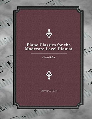 Read Online Piano Classics for the Moderate Level Pianist: Piano Solos - Kevin G. Pace file in ePub