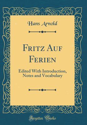 Download Fritz Auf Ferien: Edited with Introduction, Notes and Vocabulary (Classic Reprint) - Hans Arnold | PDF