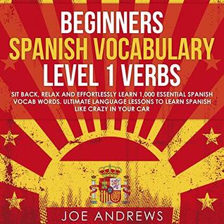 Read Beginners Spanish Vocabulary Level 1 Verbs: Sit Back, Relax and Effortlessly Learn 1,000 Essential Spanish Vocab Words. Ultimate Language Lessons to Learn Spanish Like Crazy In Your Car - Joe Andrews | ePub