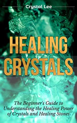 Full Download Healing Crystals: Beginner's Guide to Understanding the Healing Power of Crystals and Healing Stones (Chakra Healing, Chakra Balancing, Spiritual, Sacred Geometry, Crystal Healing Book 1) - Crystal Lee file in PDF