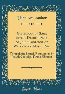 Read Online Genealogy of Some of the Descendants of John Coolidge of Watertown, Mass., 1630: Through the Branch Represented by Joseph Coolidge, First, of Boston (Classic Reprint) - Unknown file in ePub