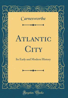 Full Download Atlantic City: Its Early and Modern History (Classic Reprint) - Carnesworthe | PDF