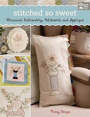 Read Stitched So Sweet: Whimsical Embroidery, Patchwork, and Applique - Tracy Souza | PDF