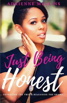 Full Download Just Being Honest: Revealing the Truth. Releasing the Shame. - Adrienne Mullins | PDF