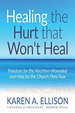 Read Online Healing the Hurt that Won't Heal: Freedom for the Abortion-Wounded and Help for the Church They Fear - Karen Ellison | ePub