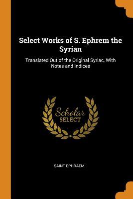 Read Online Select Works of S. Ephrem the Syrian: Translated Out of the Original Syriac, with Notes and Indices - Saint Ephraem | PDF