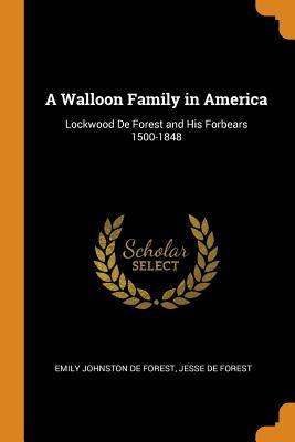 Read A Walloon Family in America: Lockwood de Forest and His Forbears 1500-1848 - Emily Johnston De Forest file in ePub