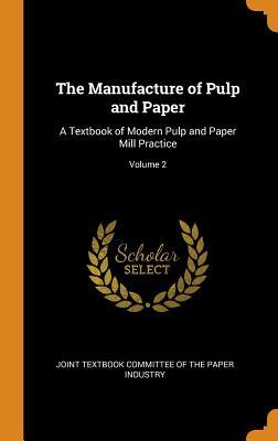 Read Online The Manufacture of Pulp and Paper: A Textbook of Modern Pulp and Paper Mill Practice; Volume 2 - Joint Textbook Committee of the Paper in file in ePub