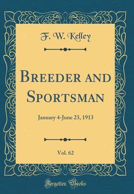 Read Online Breeder and Sportsman, Vol. 62: January 4-June 23, 1913 (Classic Reprint) - F W Kelley file in PDF