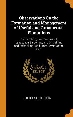 Read Online Observations on the Formation and Management of Useful and Ornamental Plantations: On the Theory and Practice of Landscape Gardening; And on Gaining and Embanking Land from Rivers or the Sea - John Claudius Loudon file in PDF