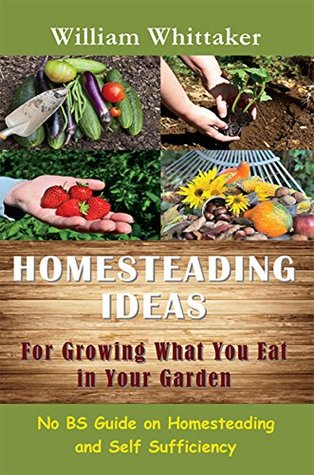 Download Homesteading Ideas for Growing What You Eat In Your Garden: No BS Guide on Homesteading and Self Sufficiency - William Whittaker file in ePub