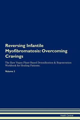 Read Online Reversing Infantile Myofibromatosis: Overcoming Cravings The Raw Vegan Plant-Based Detoxification & Regeneration Workbook for Healing Patients. Volume 3 - Health Central file in PDF